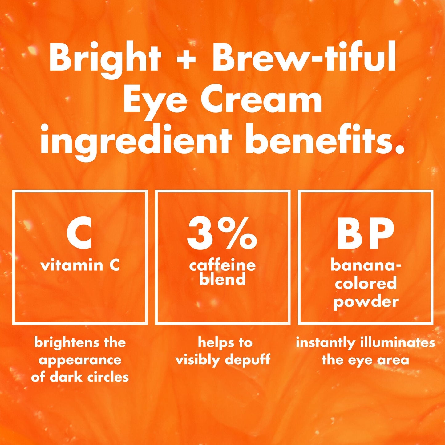 bright-brew-tiful-eye-cream-i3 0226_BBEC_Ingredients_4d618bd7-04ef-43ef-a131-016b51a211da.jpg